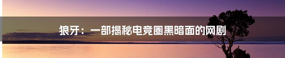 狼牙：一部揭秘电竞圈黑暗面的网剧