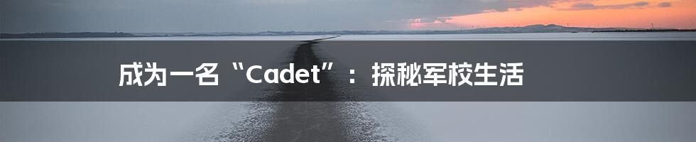 成为一名“Cadet”：探秘军校生活