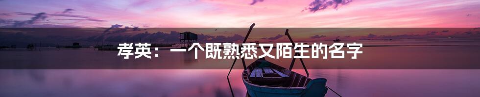 孝英：一个既熟悉又陌生的名字