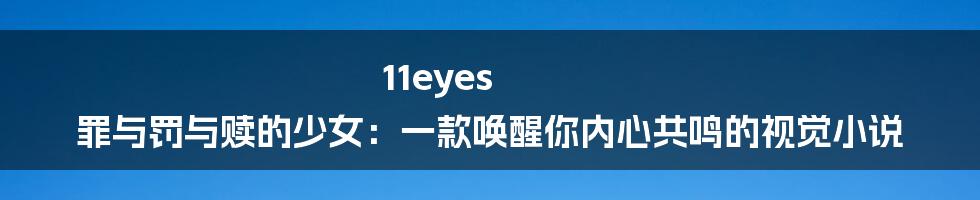 11eyes 罪与罚与赎的少女：一款唤醒你内心共鸣的视觉小说