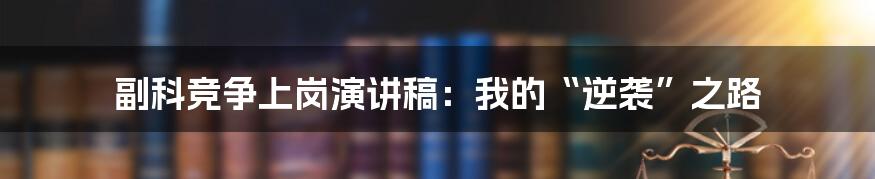 副科竞争上岗演讲稿：我的“逆袭”之路