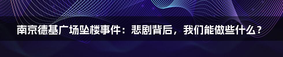 南京德基广场坠楼事件：悲剧背后，我们能做些什么？