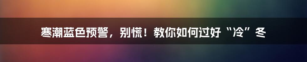 寒潮蓝色预警，别慌！教你如何过好“冷”冬