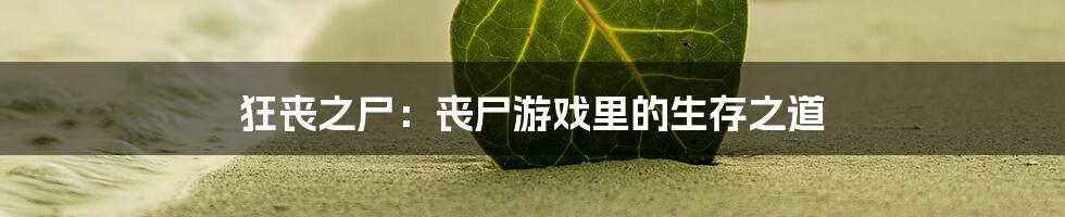 狂丧之尸：丧尸游戏里的生存之道