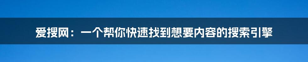 爱搜网：一个帮你快速找到想要内容的搜索引擎