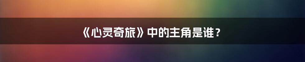 《心灵奇旅》中的主角是谁？