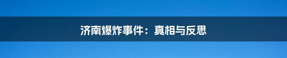 济南爆炸事件：真相与反思