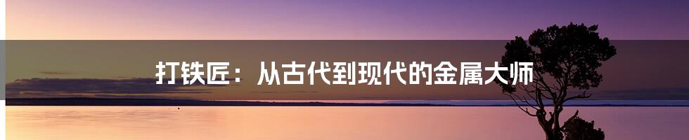 打铁匠：从古代到现代的金属大师