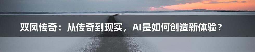 双凤传奇：从传奇到现实，AI是如何创造新体验？