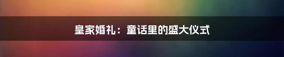 皇家婚礼：童话里的盛大仪式