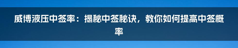 威博液压中签率：揭秘中签秘诀，教你如何提高中签概率