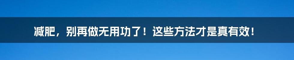 减肥，别再做无用功了！这些方法才是真有效！