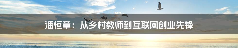 潘恒章：从乡村教师到互联网创业先锋