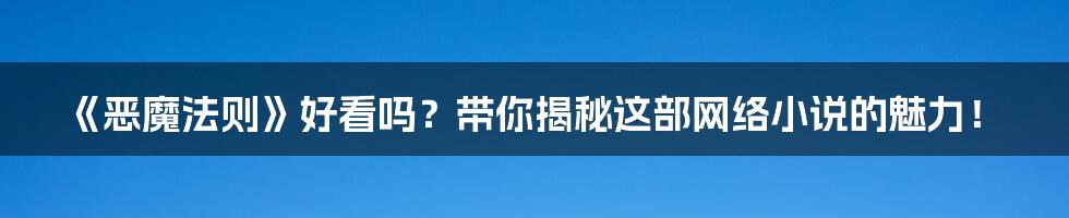 《恶魔法则》好看吗？带你揭秘这部网络小说的魅力！