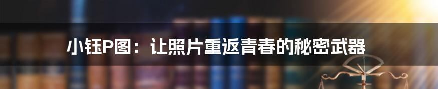 小钰P图：让照片重返青春的秘密武器