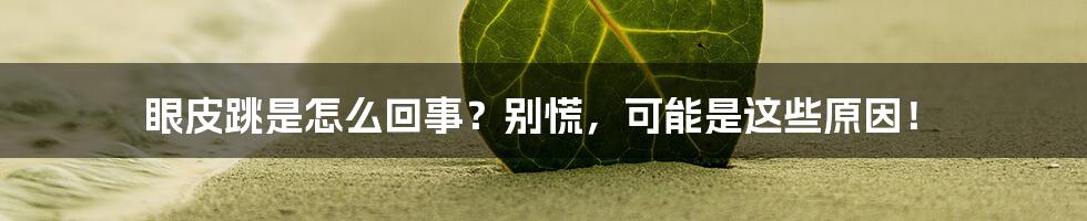 眼皮跳是怎么回事？别慌，可能是这些原因！