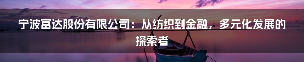 宁波富达股份有限公司：从纺织到金融，多元化发展的探索者