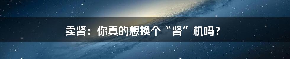 卖肾：你真的想换个“肾”机吗？