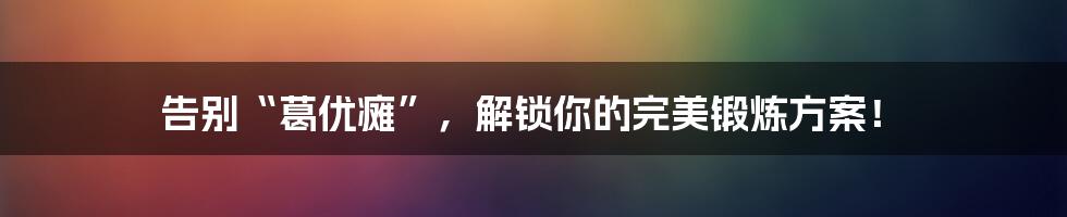 告别“葛优瘫”，解锁你的完美锻炼方案！