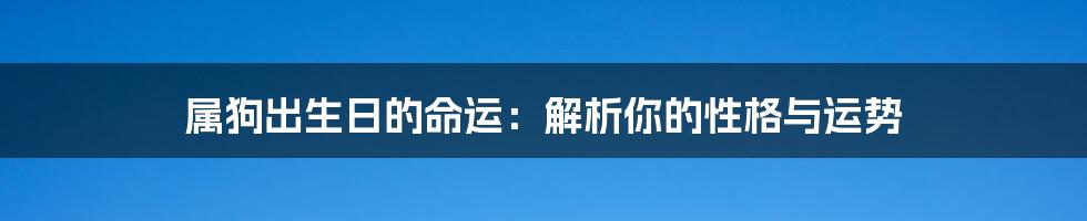 属狗出生日的命运：解析你的性格与运势