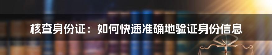 核查身份证：如何快速准确地验证身份信息