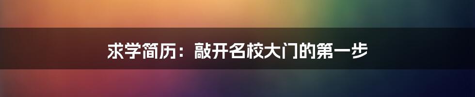 求学简历：敲开名校大门的第一步