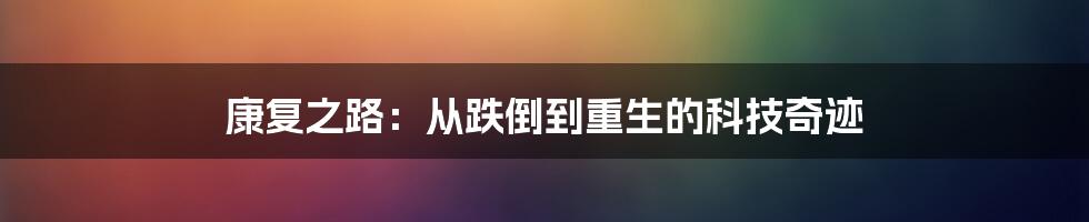 康复之路：从跌倒到重生的科技奇迹