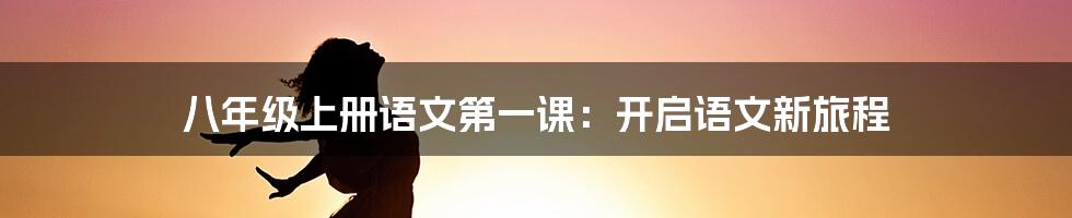 八年级上册语文第一课：开启语文新旅程