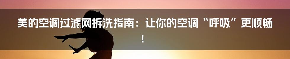 美的空调过滤网拆洗指南：让你的空调“呼吸”更顺畅！