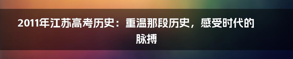 2011年江苏高考历史：重温那段历史，感受时代的脉搏