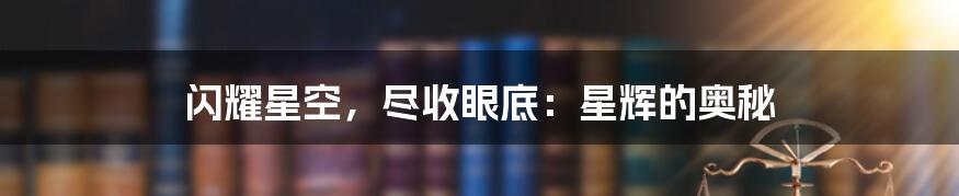 闪耀星空，尽收眼底：星辉的奥秘