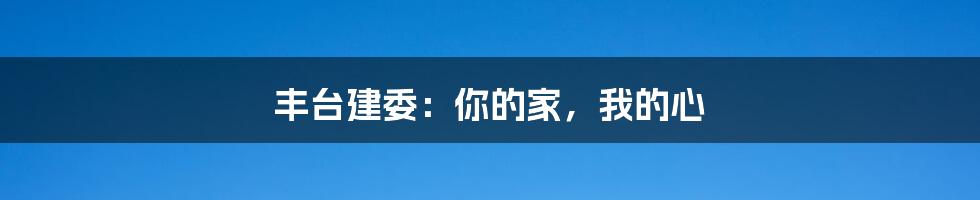 丰台建委：你的家，我的心