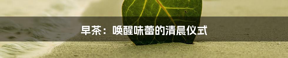 早茶：唤醒味蕾的清晨仪式