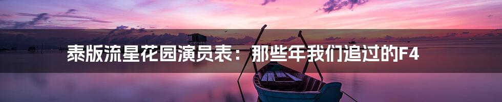 泰版流星花园演员表：那些年我们追过的F4