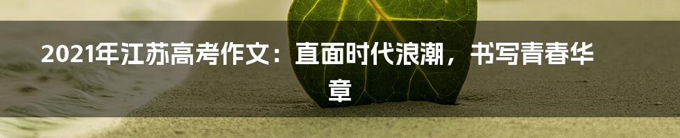 2021年江苏高考作文：直面时代浪潮，书写青春华章