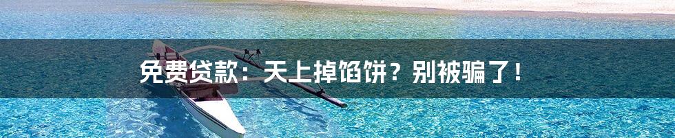 免费贷款：天上掉馅饼？别被骗了！