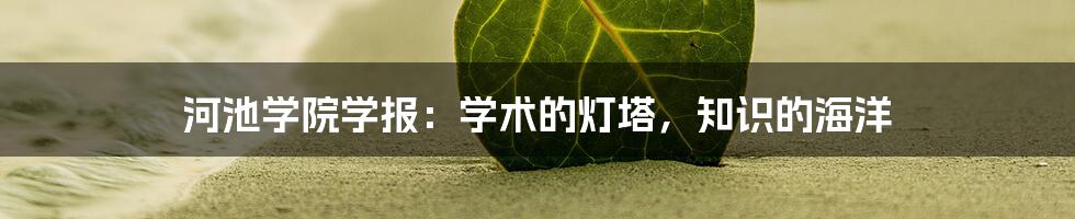 河池学院学报：学术的灯塔，知识的海洋