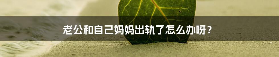 老公和自己妈妈出轨了怎么办呀？