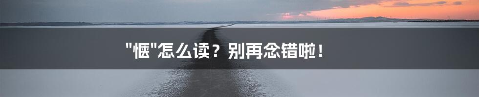 "惬"怎么读？别再念错啦！