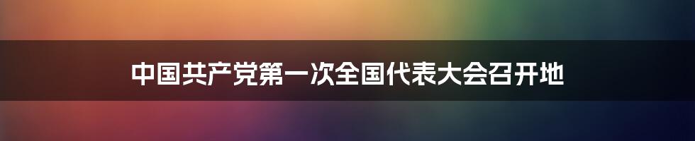 中国共产党第一次全国代表大会召开地