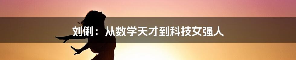 刘俐：从数学天才到科技女强人