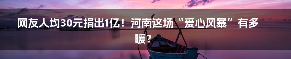 网友人均30元捐出1亿！河南这场“爱心风暴”有多暖？