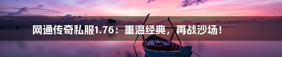 网通传奇私服1.76：重温经典，再战沙场！