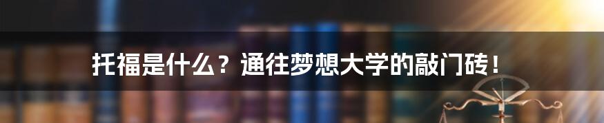 托福是什么？通往梦想大学的敲门砖！