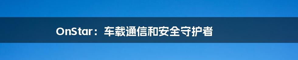 OnStar：车载通信和安全守护者