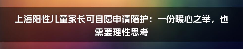 上海阳性儿童家长可自愿申请陪护：一份暖心之举，也需要理性思考