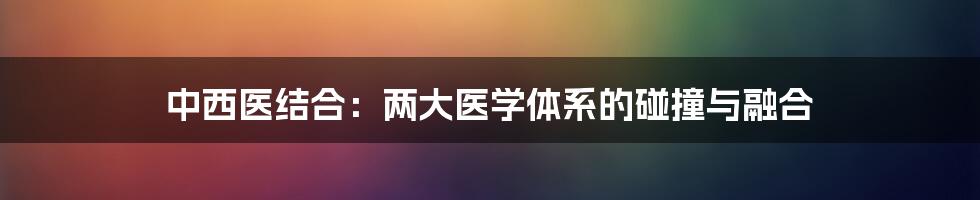 中西医结合：两大医学体系的碰撞与融合