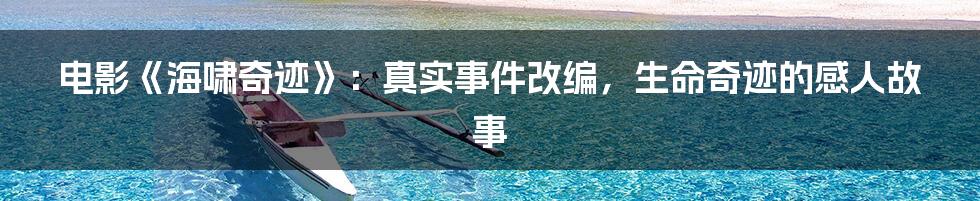 电影《海啸奇迹》：真实事件改编，生命奇迹的感人故事