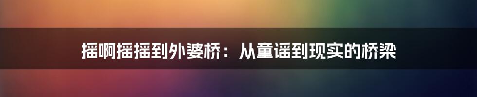 摇啊摇摇到外婆桥：从童谣到现实的桥梁