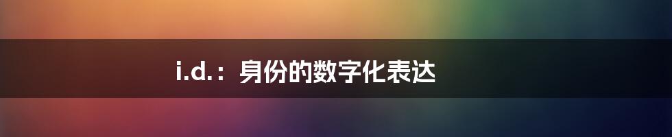 i.d.：身份的数字化表达